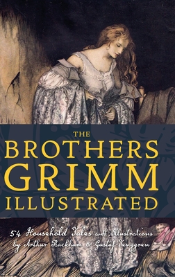 The Brothers Grimm Illustrated: 54 Household Tales with Illustrations by Arthur Rackham & Gustaf Tenggren - Jacob Grimm