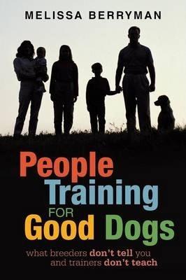 People Training for Good Dogs: What Breeders Don't Tell You and Trainers Don't Teach - Melissa Berryman
