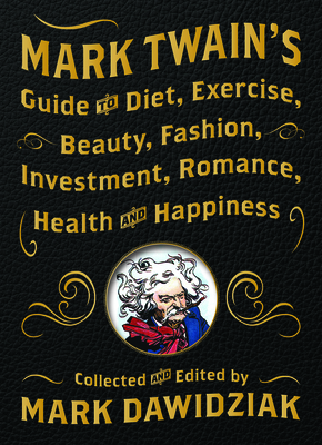 Mark Twain's Guide to Diet, Exercise, Beauty, Fashion, Investment, Romance, Health and Happiness - Mark Dawidziak