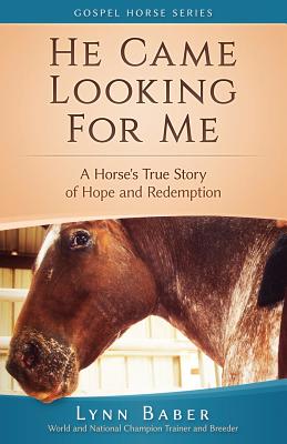 He Came Looking for Me: A Horse's True Story of Hope and Redemption - Lynn Baber