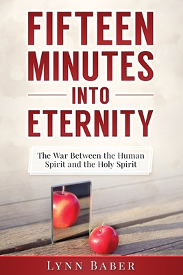Fifteen Minutes into Eternity: The War Between the Human Spirit and the Holy Spirit - Lynn Baber