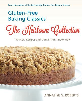 Gluten-Free Baking Classics-The Heirloom Collection: 90 New Recipes and Conversion Know-How - Annalise G. Roberts