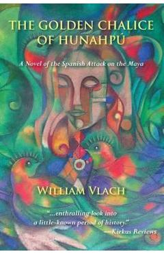 Poza produsului The Golden Chalice of Hunahpu: A Novel of the Spanish Attack on the Maya - William Vlatch