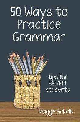 Fifty Ways to Practice Grammar: Tips for ESL/EFL Students - Maggie Sokolik
