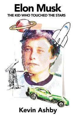 Elon Musk the Kid Who Touched the Stars - Kevin Ashby