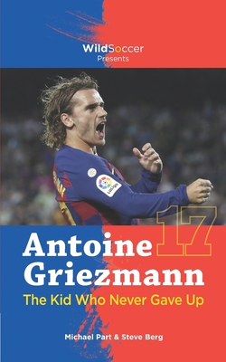 Antoine Griezmann the Kid Who Never Gave Up - Steve Berg