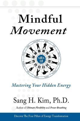Mindful Movement: Mastering Your Hidden Energy - Sang H. Kim