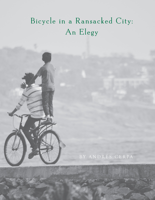 Bicycle in a Ransacked City: An Elegy - Andrés Cerpa