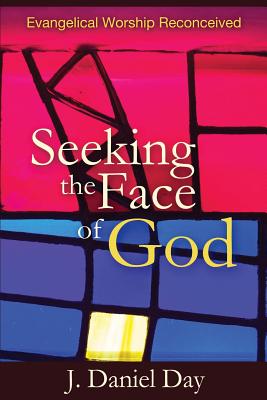 Seeking the Face of God: Evangelical Worship Reconceived - J. Daniel Day