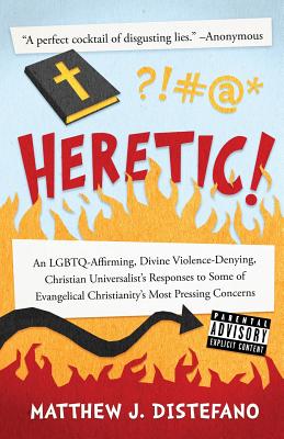 Heretic!: An LGBTQ-Affirming, Divine Violence-Denying, Christian Universalist's Responses to Some of Evangelical Christianity's - Matthew J. Distefano