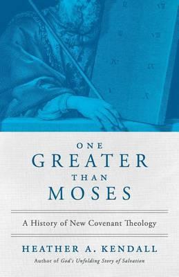 One Greater Than Moses: A History of New Covenant Theology - Heather A. Kendall