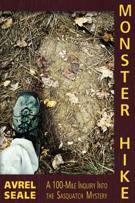 Monster Hike: A 100-Mile Inquiry Into the Sasquatch Mystery - Avrel Seale