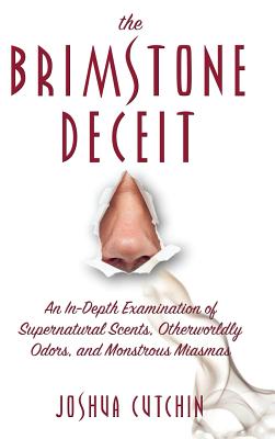 Brimstone Deceit: An In-Depth Examination of Supernatural Scents, Otherworldly Odors, and Monstrous Miasmas - Joshua Cutchin