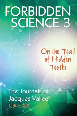 Forbidden Science 3: On the Trail of Hidden Truths, The Journals of Jacques Vallee 1980-1989 - Jacques Vallee