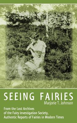 Seeing Fairies: From the Lost Archives of the Fairy Investigation Society, Authentic Reports of Fairies in Modern Times - Marjorie T. Johnson