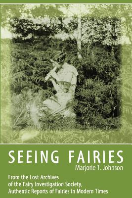 Seeing Fairies: From the Lost Archives of the Fairy Investigation Society, Authentic Reports of Fairies in Modern Times - Marjorie T. Johnson