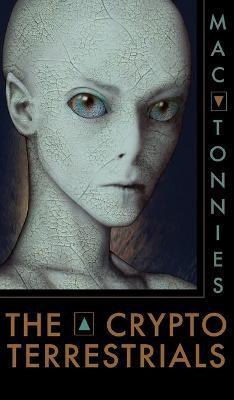 The Cryptoterrestrials: A Meditation on Indigenous Humanoids and the Aliens Among Us - Mac Tonnies