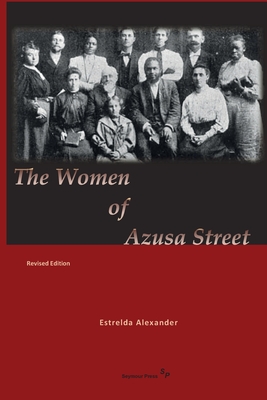 The Women of Azusa Street: Revised Edition - Estrelda Alexander