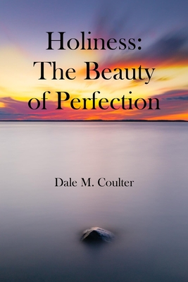 Holiness: The Beauty of Perfection: The Beauty of Perfection: - Dale M. Coulter