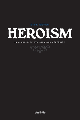 Heroism in a World of Cynicism and Celebrity - Dick Keyes