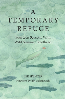 Coperta cărții 'A Temporary Refuge: Fourteen Seasons with Wild Summer Steelhead - Lee Spencer'
