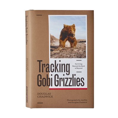 Tracking Gobi Grizzlies: Surviving Beyond the Back of Beyond - Douglas H. Chadwick