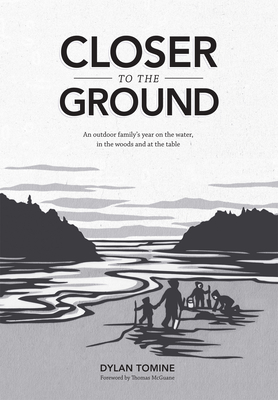 Closer to the Ground: An Outdoor Family's Year on the Water, in the Woods and at the Table - Dylan Tomine