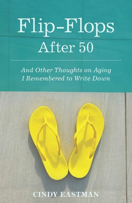 Flip-Flops After Fifty: And Other Thoughts on Aging I Remembered to Write Down - Cindy Eastman
