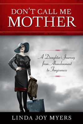 Don't Call Me Mother: A Daughter's Journey from Abandonment to Forgiveness - Linda Joy Myers