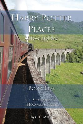 Harry Potter Places Book Five-Scotland: Hogwarts' Home - Charly D. Miller