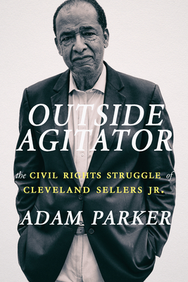 Outside Agitator: The Civil Rights Struggle of Cleveland Sellers Jr. - Adam Parker