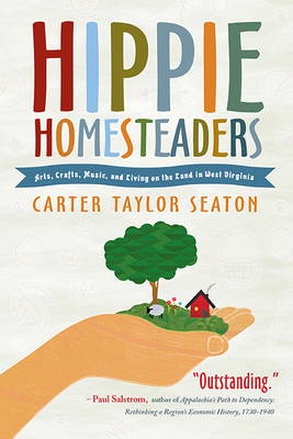 Hippie Homesteaders: Arts, Crafts, Music, and Living on the Land in West Virginia - Carter Taylor Seaton