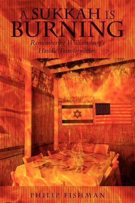 A Sukkah Is Burning: Remembering Williamsburg's Hasidic Transformation - Philip Fishman