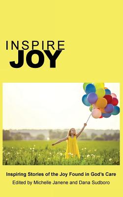 Inspire Joy: Inspiring Stories of the Joy Found in God's Care - Janene Michelle