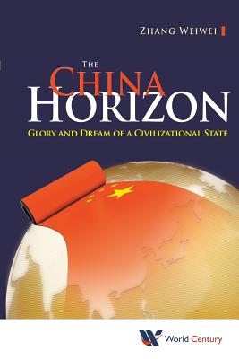 The China Horizon: Glory and Dream of a Civilizational State - Weiwei Zhang