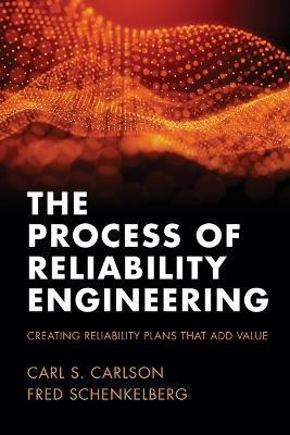 The Process of Reliability Engineering: Creating Reliability Plans That Add Value - Carl S. Carson