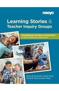 Poza produsului Learning Stories and Teacher Inquiry Groups: Re-Imagining Teaching and Assessment in Early Childhood Education - Isauro Escamilla