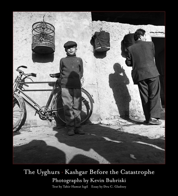 The Uyghurs: Kashgar Before the Catastrophe - Kevin Bubriski