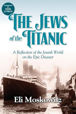 The Jews of the Titanic: A Reflection of the Jewish World on the Epic Disaster - Eli Moskowitz