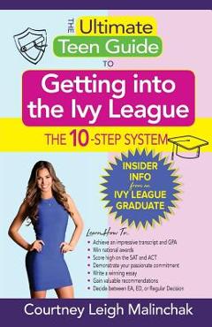 The Ultimate Teen Guide to Getting into the Ivy League: The 10-Step System - Courtney Leigh Malinchak 