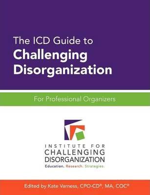 The ICD Guide to Challenging Disorganization: For Professional Organizers - Kate Varness