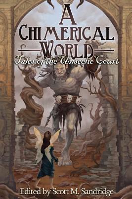 A Chimerical World: Tales of the Unseelie Court - Scott M. Sandridge