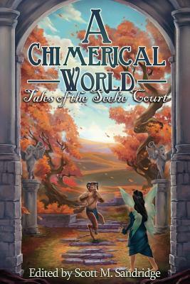 A Chimerical World: Tales of the Seelie Court - Scott M. Sandridge