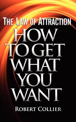 The Law of Attraction: How To Get What You Want - Robert Collier