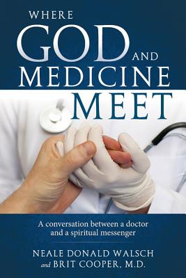 Where God and Medicine Meet: A Conversation Between a Doctor and a Spiritual Messenger - Neale Donald Walsch