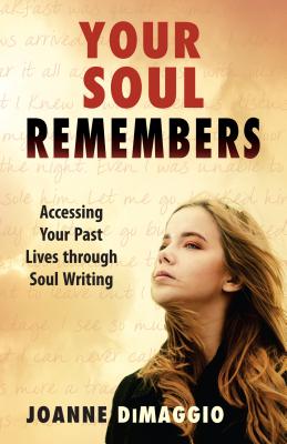 Your Soul Remembers: Accessing Your Past Lives Through Soul Writing - Joanne Dimaggio