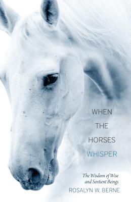 When the Horses Whisper: The Wisdom of Wise and Sentient Beings - Rosalyn W. Berne
