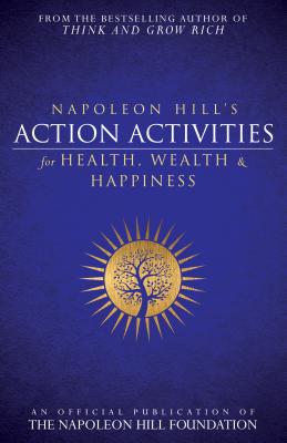 Napoleon Hill's Action Activities for Health, Wealth and Happiness: An Official Publication of the Napoleon Hill Foundation - Napoleon Hill
