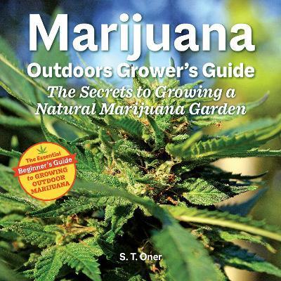 Marijuana Outdoor Grower's Guide: The Secrets to Growing a Natural Marijuana Garden - S. T. Oner