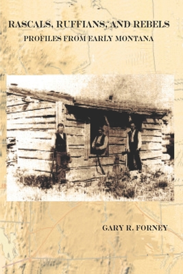 Rascals, Ruffians, and Rebels: Profiles from Early Montana - Gary R. Forney